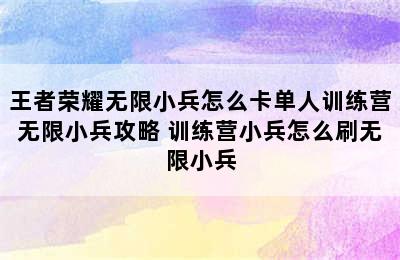 王者荣耀无限小兵怎么卡单人训练营无限小兵攻略 训练营小兵怎么刷无限小兵